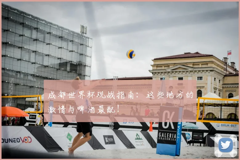 成都世界杯观战指南：这些地方的激情与啤酒最配！