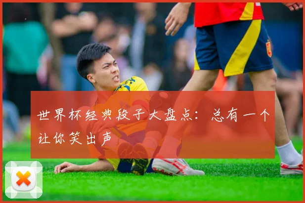 世界杯经典段子大盘点：总有一个让你笑出声