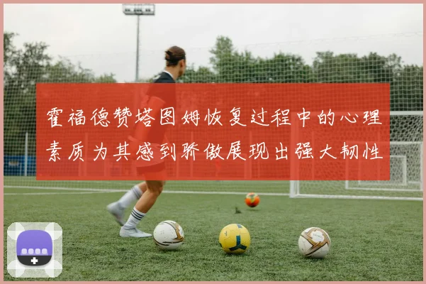 霍福德赞塔图姆恢复过程中的心理素质为其感到骄傲展现出强大韧性与决心