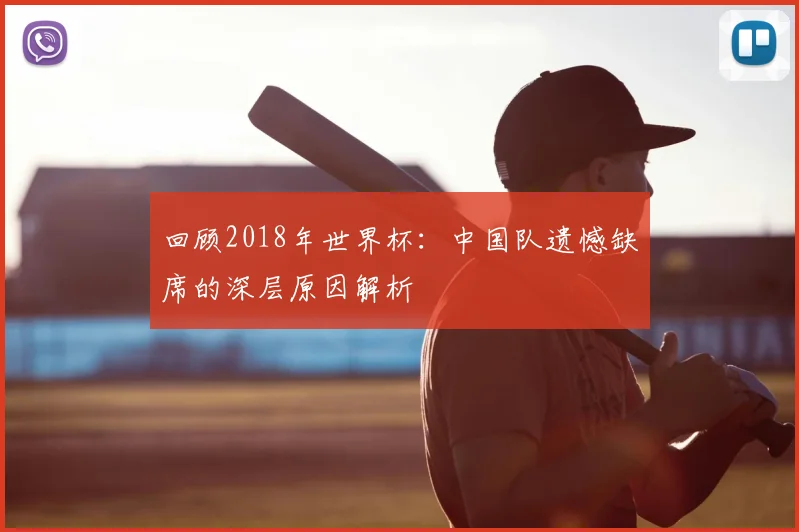 回顾2018年世界杯：中国队遗憾缺席的深层原因解析