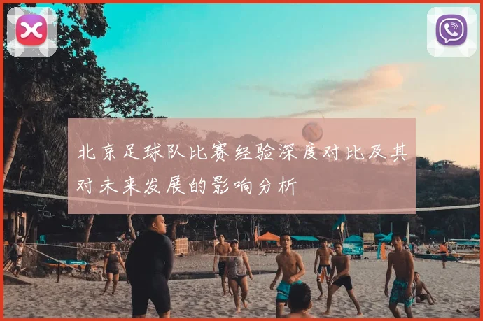 北京足球队比赛经验深度对比及其对未来发展的影响分析