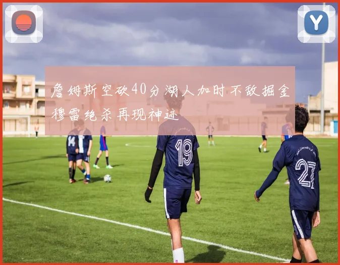 詹姆斯空砍40分湖人加时不敌掘金穆雷绝杀再现神迹