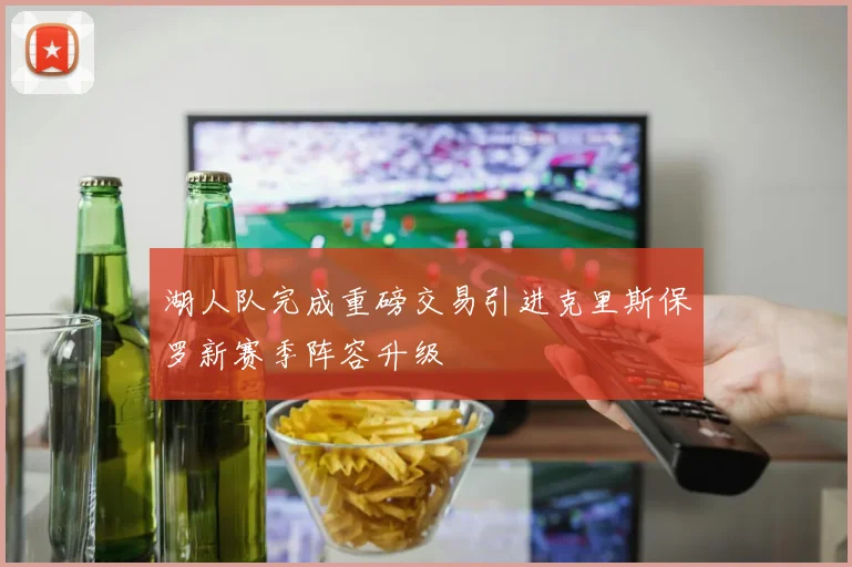 湖人队完成重磅交易引进克里斯保罗新赛季阵容升级