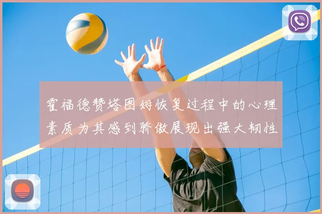 霍福德赞塔图姆恢复过程中的心理素质为其感到骄傲展现出强大韧性与决心
