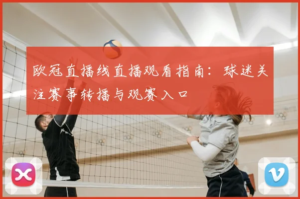 欧冠直播线直播观看指南：球迷关注赛事转播与观赛入口