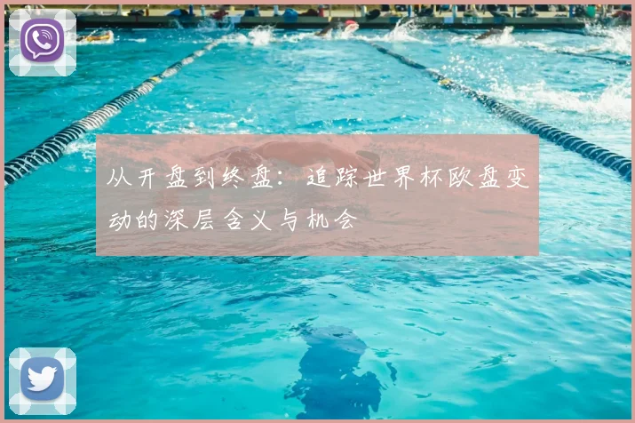 从开盘到终盘：追踪世界杯欧盘变动的深层含义与机会