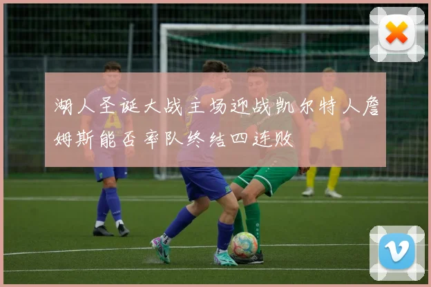 湖人圣诞大战主场迎战凯尔特人詹姆斯能否率队终结四连败