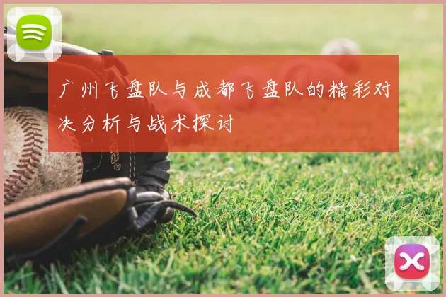 广州飞盘队与成都飞盘队的精彩对决分析与战术探讨