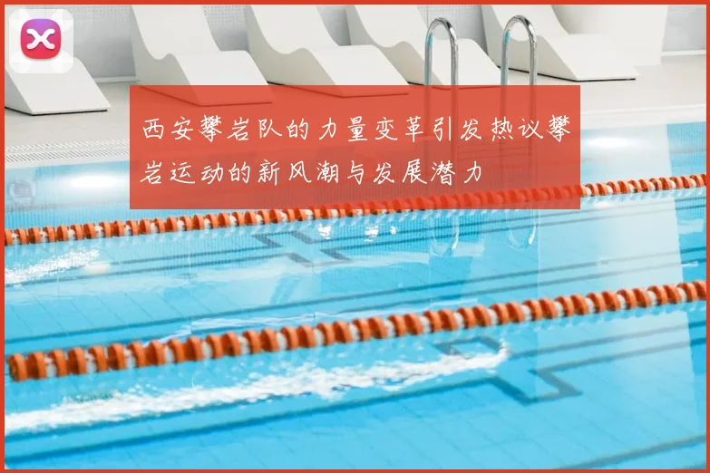 西安攀岩队的力量变革引发热议攀岩运动的新风潮与发展潜力