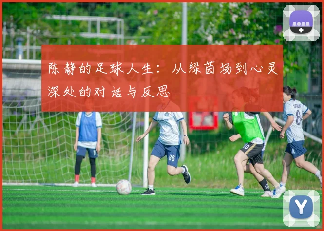 陈静的足球人生：从绿茵场到心灵深处的对话与反思