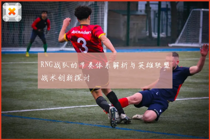 RNG战队的节奏体系解析与英雄联盟战术创新探讨
